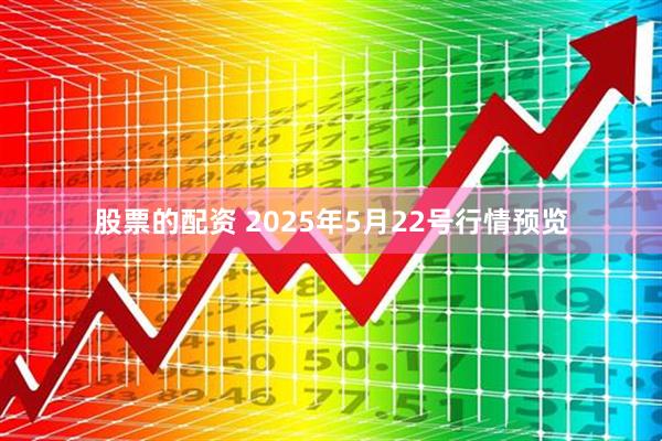 股票的配资 2025年5月22号行情预览